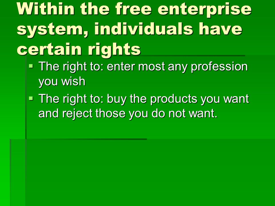 Within the free enterprise system, individuals have certain rights  The right to: enter most any profession you wish  The right to: buy the products you want and reject those you do not want.