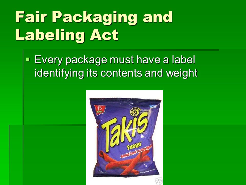 Fair Packaging and Labeling Act  Every package must have a label identifying its contents and weight