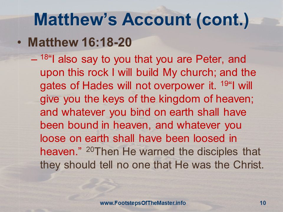 Matthew’s Account (cont.) Matthew 16:18-20 – 18 I also say to you that you are Peter, and upon this rock I will build My church; and the gates of Hades will not overpower it.