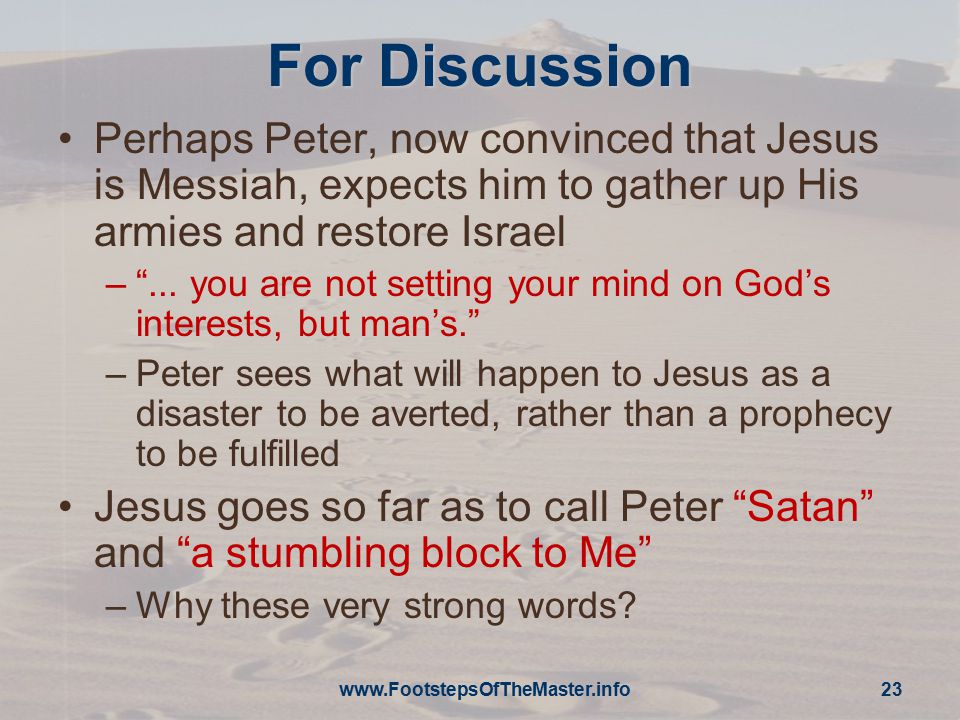 For Discussion Perhaps Peter, now convinced that Jesus is Messiah, expects him to gather up His armies and restore Israel – ...