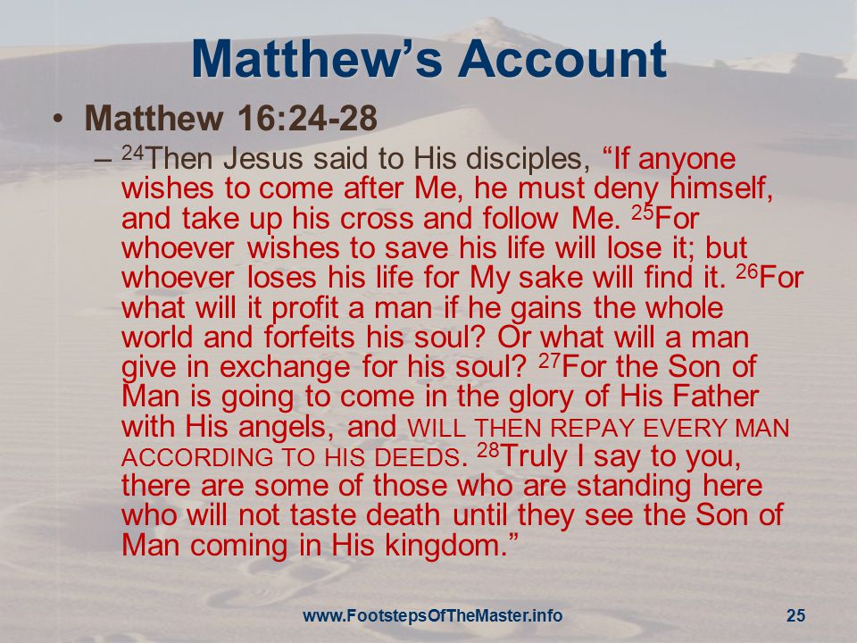 Matthew’s Account Matthew 16:24-28 – 24 Then Jesus said to His disciples, If anyone wishes to come after Me, he must deny himself, and take up his cross and follow Me.