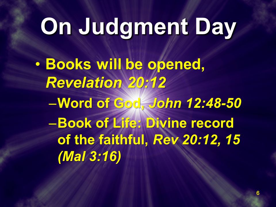 On Judgment Day Books will be opened, Revelation 20:12Books will be opened, Revelation 20:12 –Word of God, John 12:48-50 –Book of Life: Divine record of the faithful, Rev 20:12, 15 (Mal 3:16) Books will be opened, Revelation 20:12Books will be opened, Revelation 20:12 –Word of God, John 12:48-50 –Book of Life: Divine record of the faithful, Rev 20:12, 15 (Mal 3:16) 6
