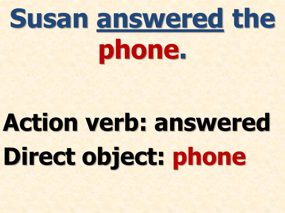 Susan answered the phone. Action verb: answered Direct object: phone