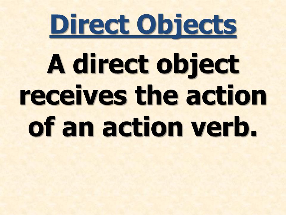 Direct Objects A direct object receives the action of an action verb.