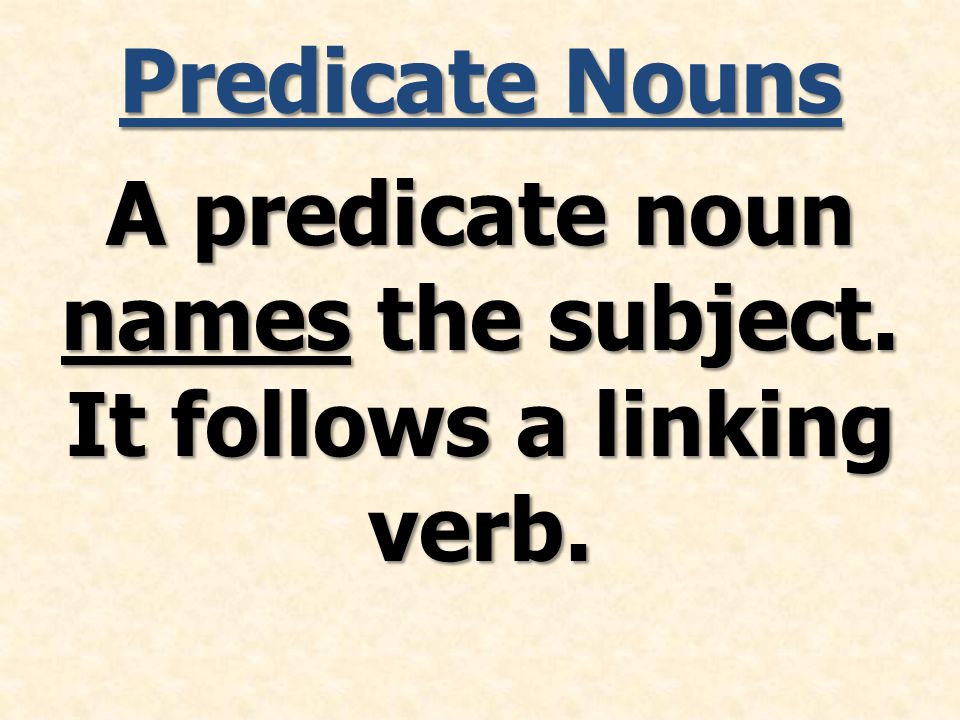 Predicate Nouns A predicate noun names the subject. It follows a linking verb.