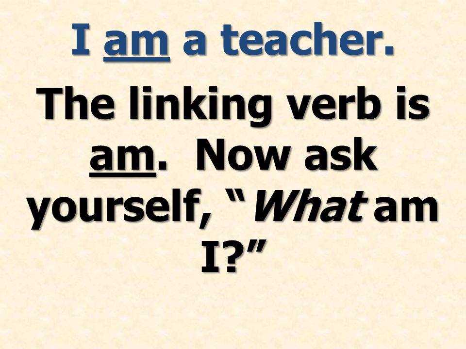 The linking verb is am. Now ask yourself, What am I