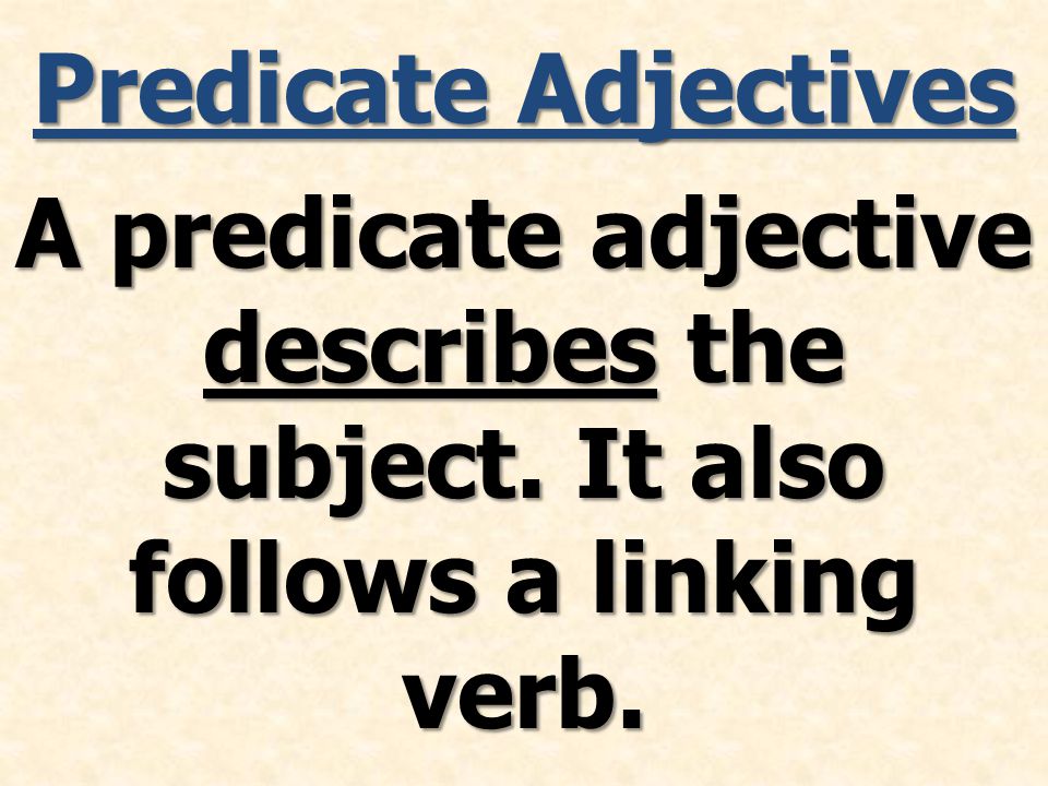 Predicate Adjectives A predicate adjective describes the subject. It also follows a linking verb.