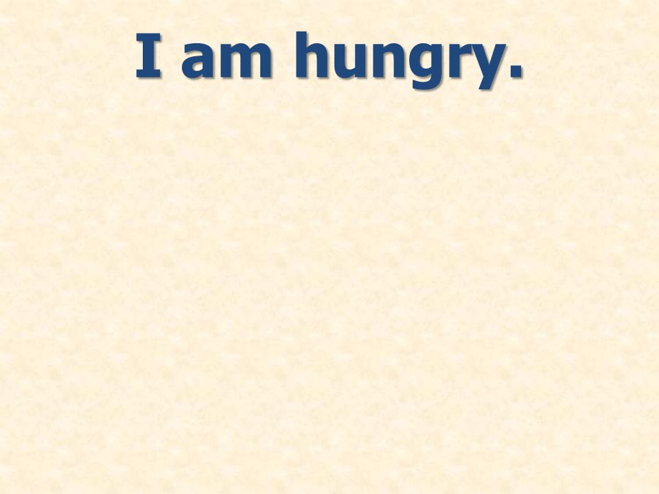 I am hungry.