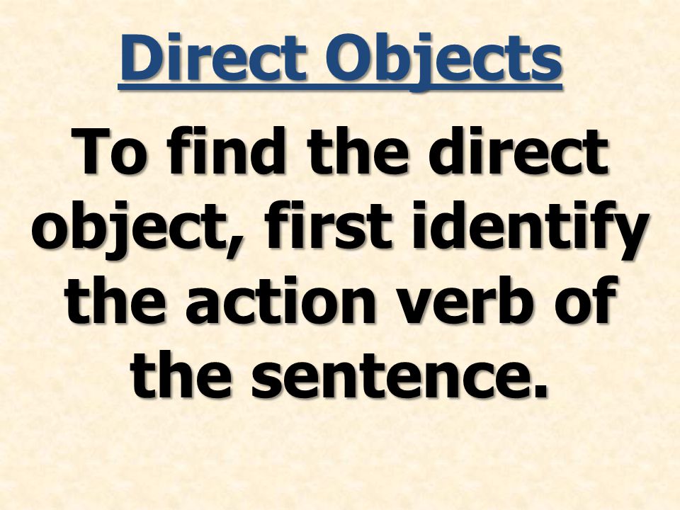Direct Objects To find the direct object, first identify the action verb of the sentence.