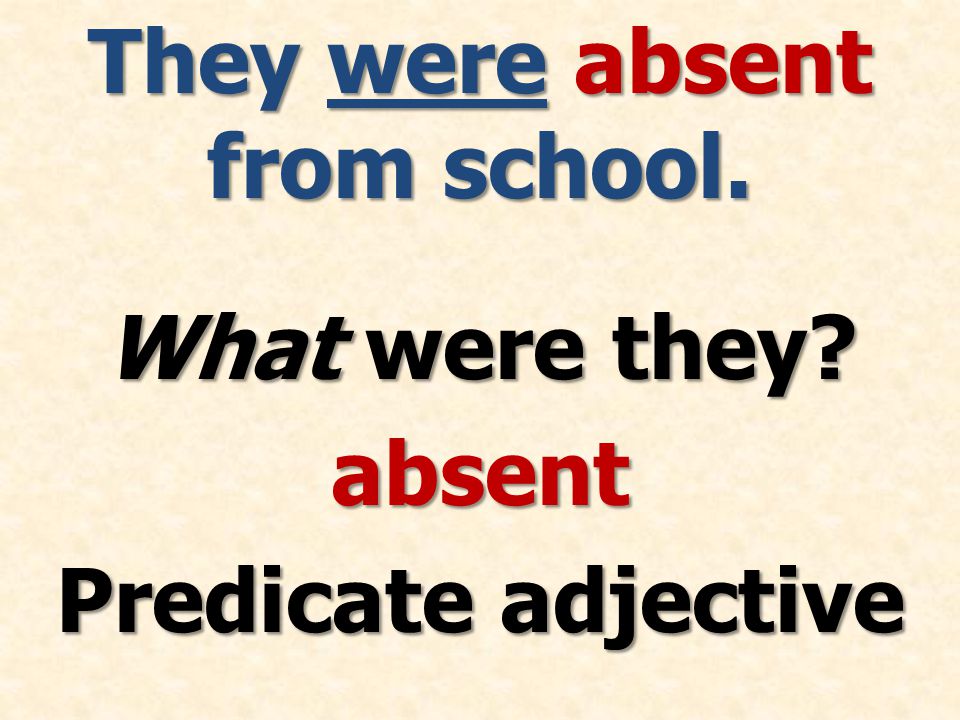 They were absent from school. What were they absent Predicate adjective