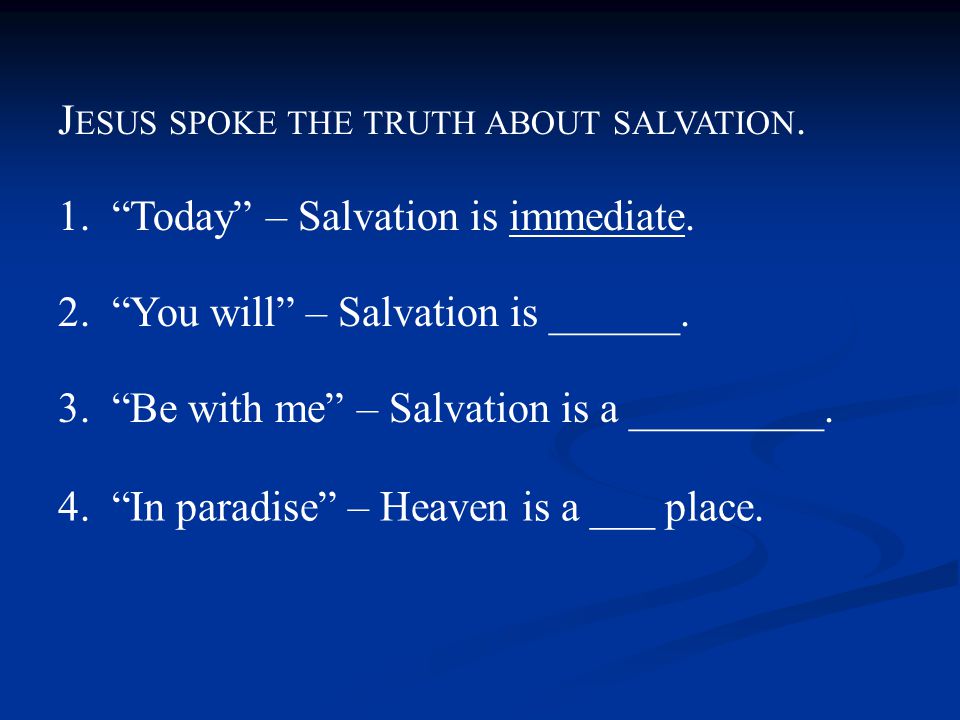 1. Today – Salvation is immediate. 2. You will – Salvation is ______.