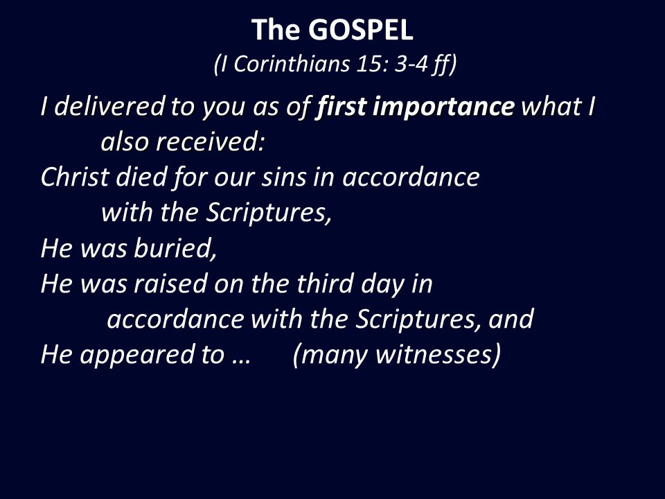 The GOSPEL (I Corinthians 15: 3-4 ff) I delivered to you as of first importance what I also received: also received: Christ died for our sins in accordance with the Scriptures, He was buried, He was raised on the third day in accordance with the Scriptures, and He appeared to … (many witnesses)