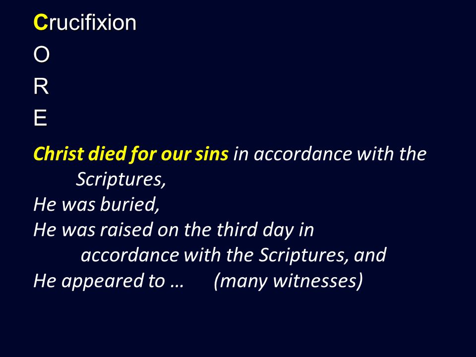 Crucifixion ORE Christ died for our sins in accordance with the Scriptures, He was buried, He was raised on the third day in accordance with the Scriptures, and He appeared to … (many witnesses)