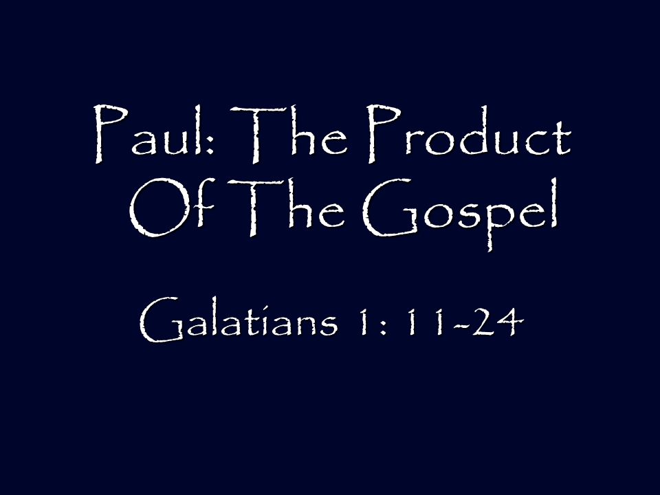 Paul: The Product Of The Gospel Galatians 1: 11-24