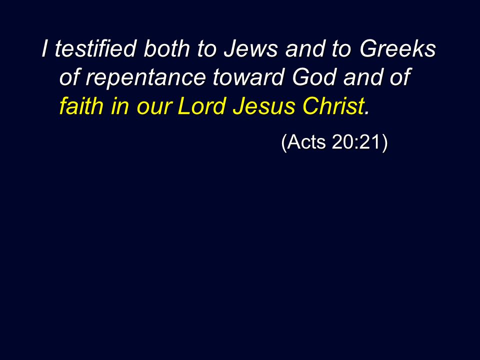 I testified both to Jews and to Greeks of repentance toward God and of faith in our Lord Jesus Christ.
