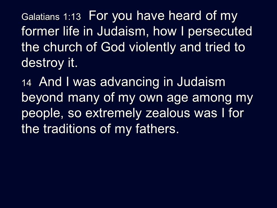 Galatians 1:13 For you have heard of my former life in Judaism, how I persecuted the church of God violently and tried to destroy it.