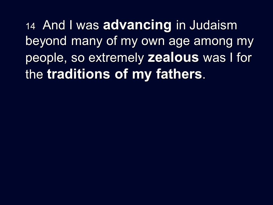14 And I was advancing in Judaism beyond many of my own age among my people, so extremely zealous was I for the traditions of my fathers.