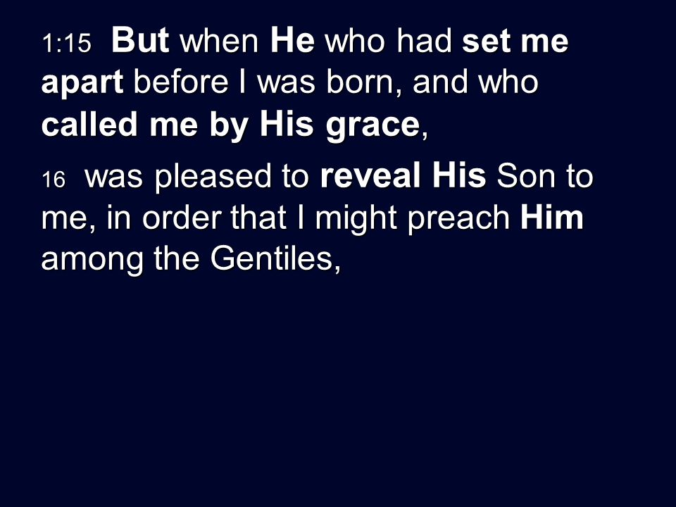 1:15 But when He who had set me apart before I was born, and who called me by His grace, 16 was pleased to reveal His Son to me, in order that I might preach Him among the Gentiles,