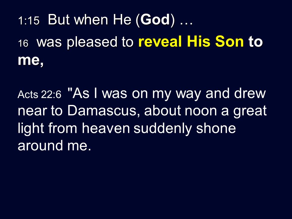 1:15 But when He ( God ) … 16 was pleased to reveal His Son to me, Acts 22:6 As I was on my way and drew near to Damascus, about noon a great light from heaven suddenly shone around me.