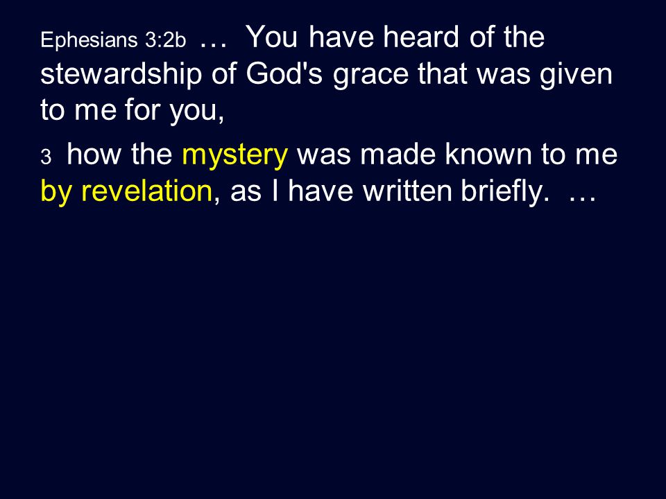 Ephesians 3:2b … You have heard of the stewardship of God s grace that was given to me for you, 3 how the mystery was made known to me by revelation, as I have written briefly.