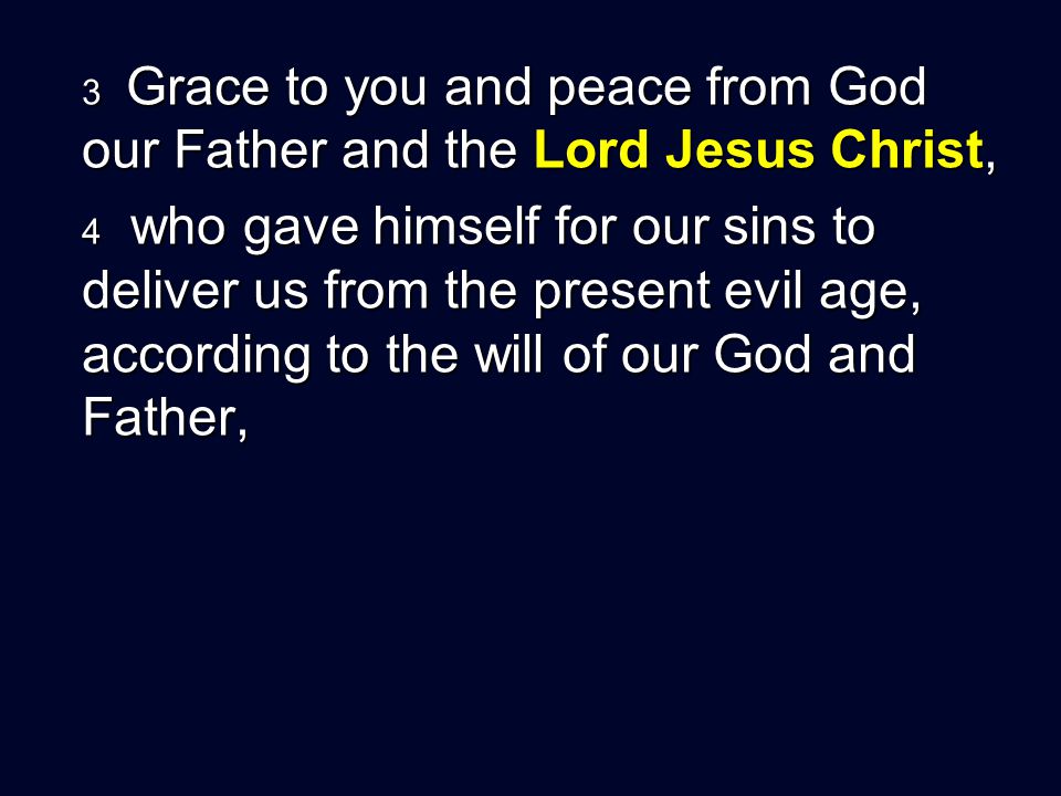 3 Grace to you and peace from God our Father and the Lord Jesus Christ, 4 who gave himself for our sins to deliver us from the present evil age, according to the will of our God and Father,