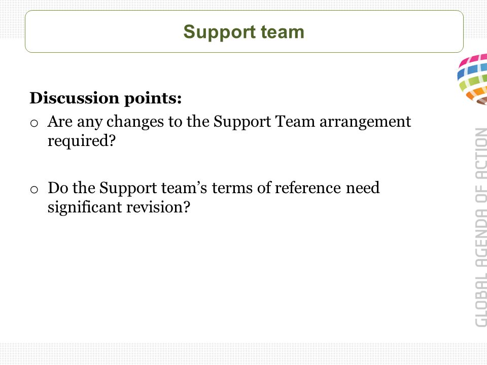 Support team Discussion points: o Are any changes to the Support Team arrangement required.