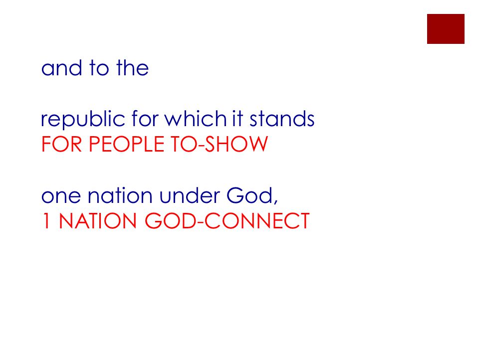 and to the republic for which it stands FOR PEOPLE TO-SHOW one nation under God, 1 NATION GOD-CONNECT
