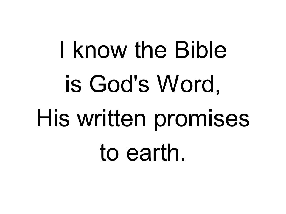 I know the Bible is God s Word, His written promises to earth.