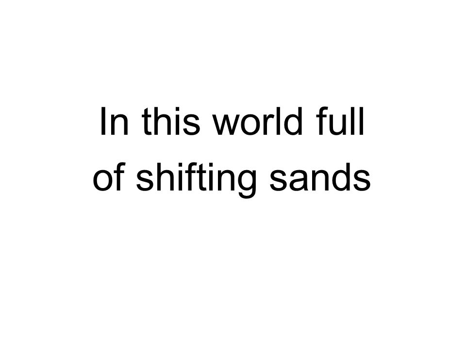 In this world full of shifting sands