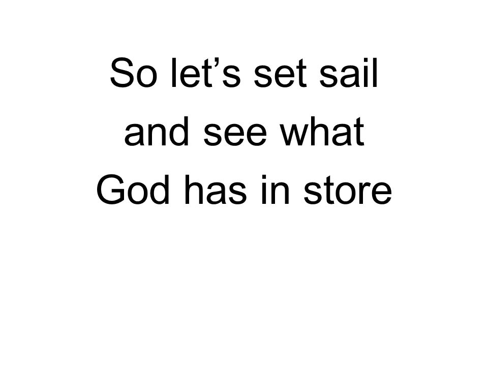 So let’s set sail and see what God has in store
