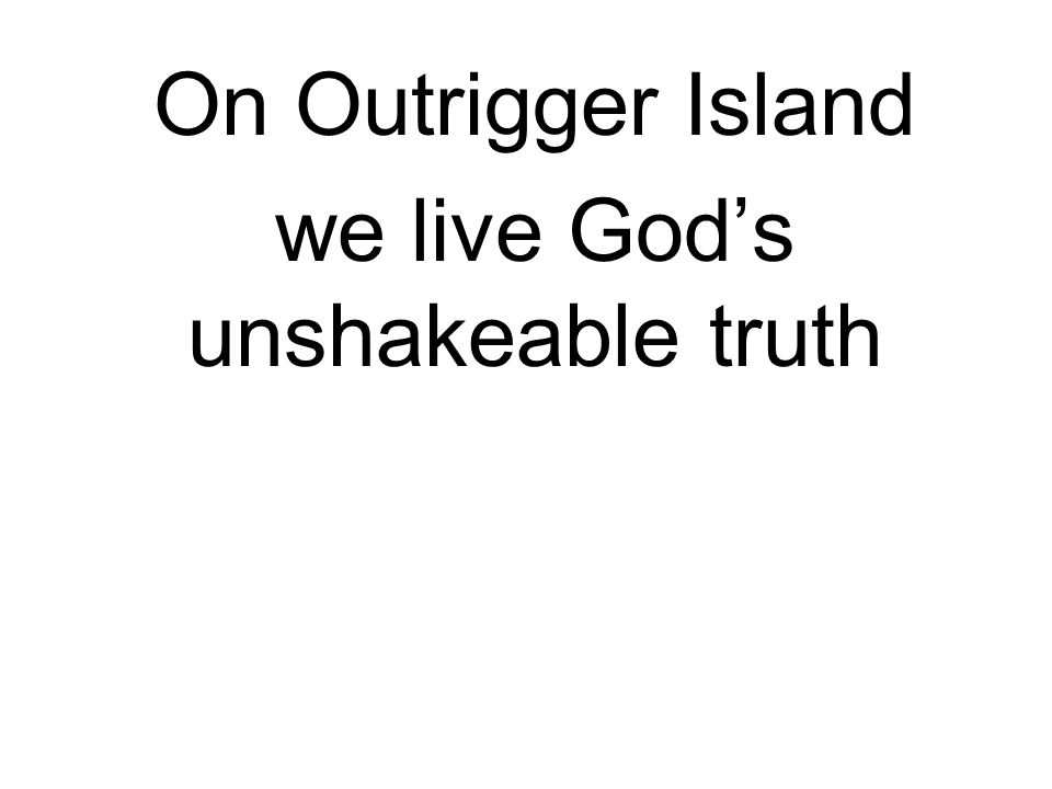 On Outrigger Island we live God’s unshakeable truth