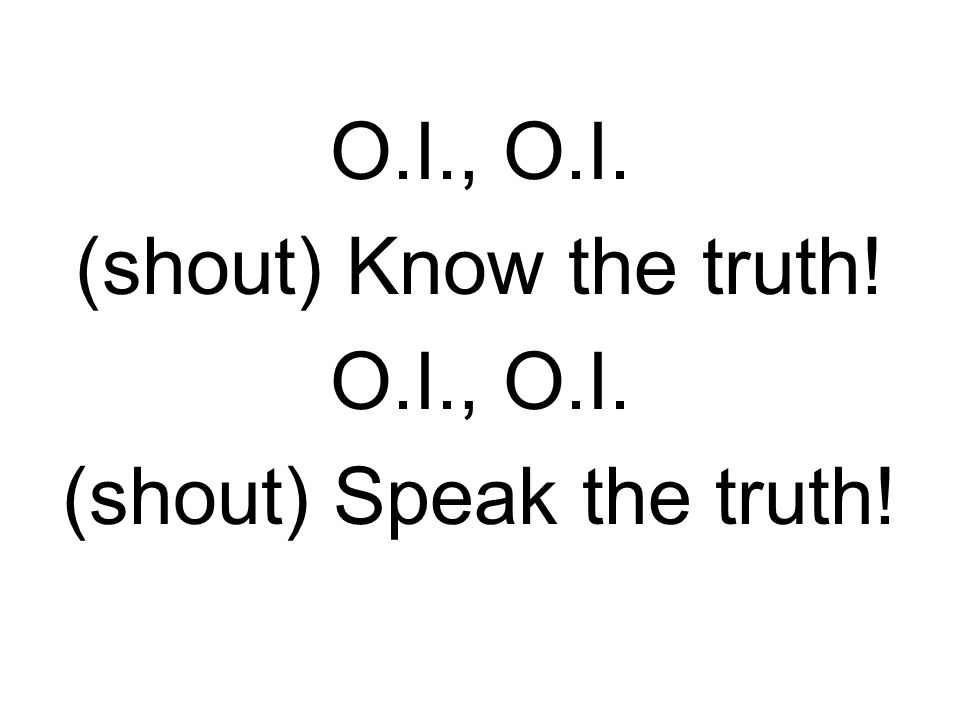 O.I., O.I. (shout) Know the truth! O.I., O.I. (shout) Speak the truth!