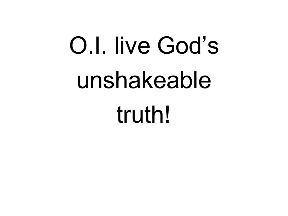 O.I. live God’s unshakeable truth!