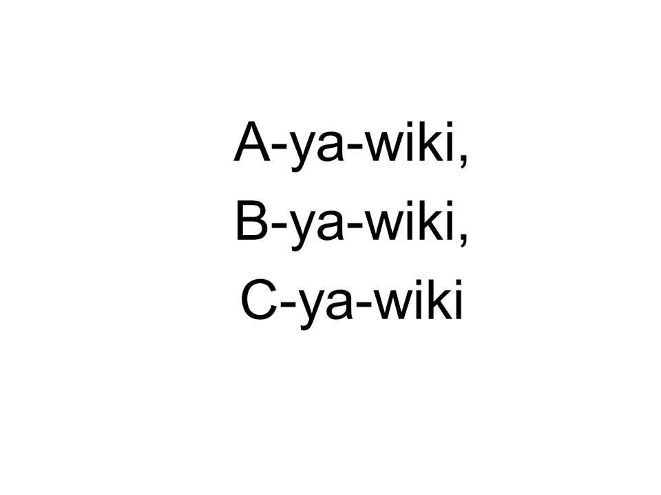 A-ya-wiki, B-ya-wiki, C-ya-wiki
