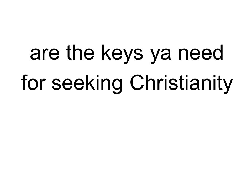 are the keys ya need for seeking Christianity