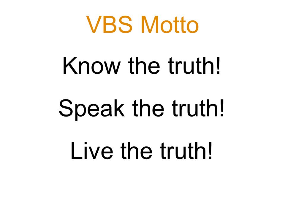 Know the truth! Speak the truth! Live the truth! VBS Motto