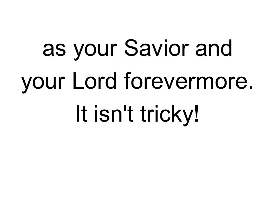 as your Savior and your Lord forevermore. It isn t tricky!