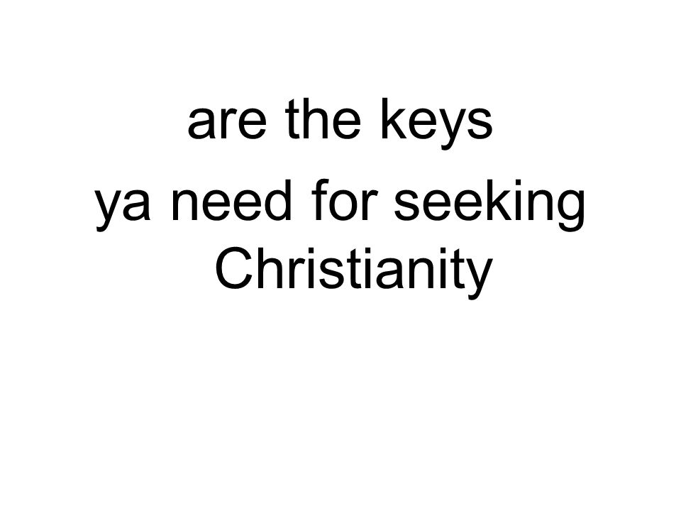 are the keys ya need for seeking Christianity