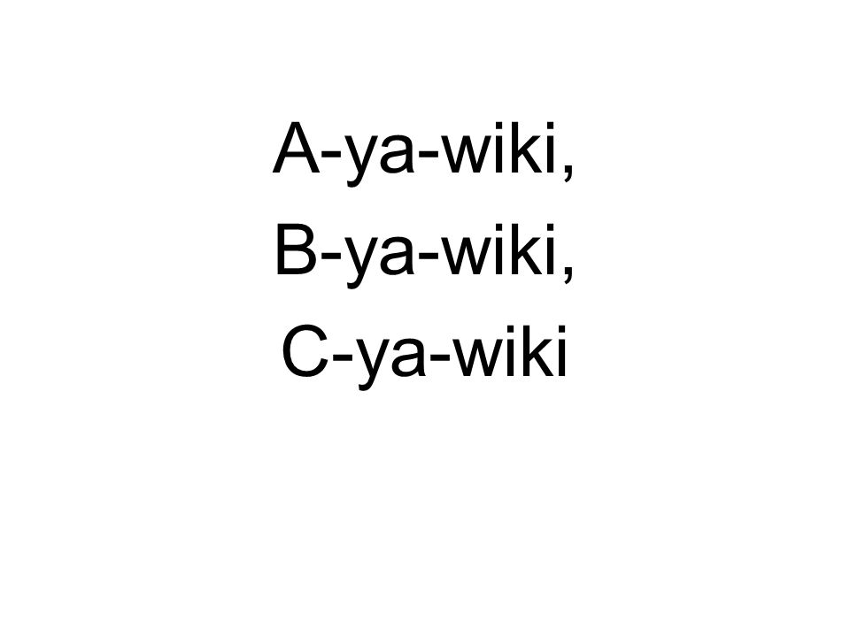 A-ya-wiki, B-ya-wiki, C-ya-wiki