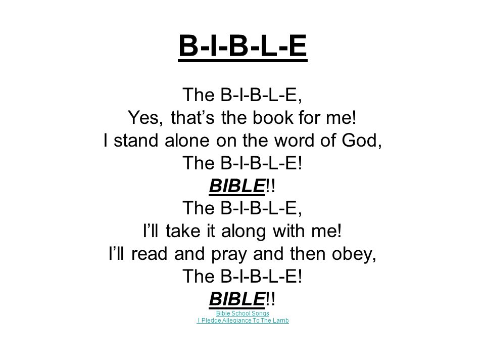 B-I-B-L-E The B-I-B-L-E, Yes, that’s the book for me.