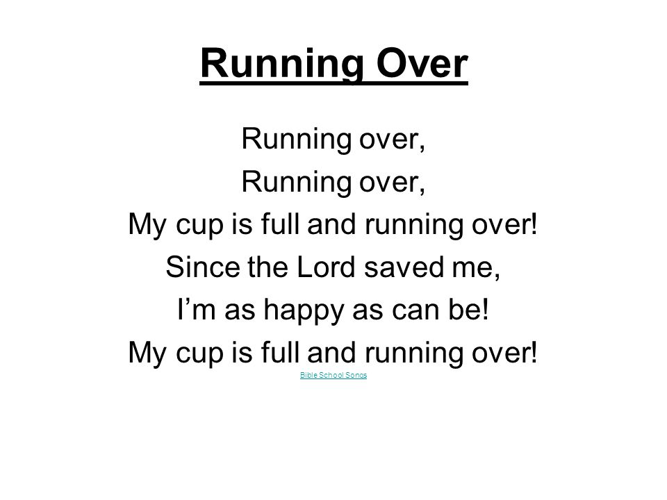 Running Over Running over, My cup is full and running over.