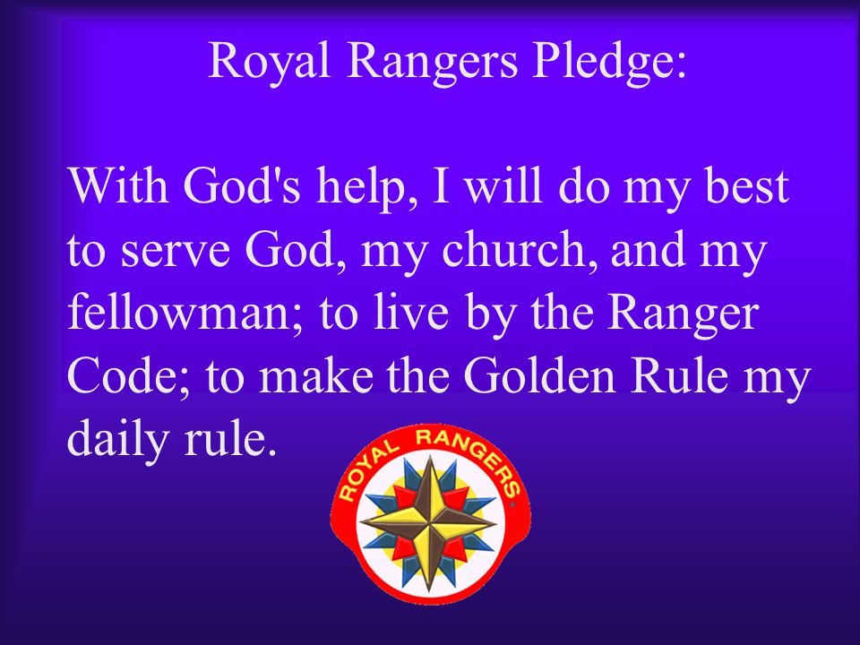 Royal Rangers Pledge: With God s help, I will do my best to serve God, my church, and my fellowman; to live by the Ranger Code; to make the Golden Rule my daily rule.