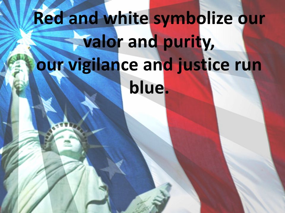 Red and white symbolize our valor and purity, our vigilance and justice run blue.