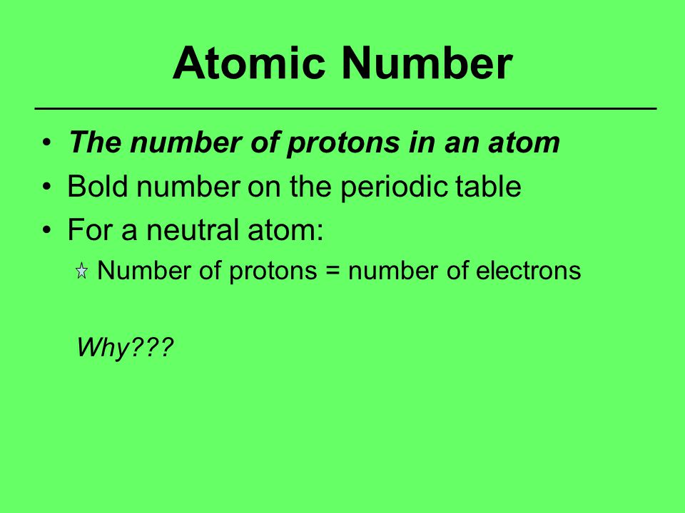 Atomic Number The number of protons in an atom Bold number on the periodic table For a neutral atom: Number of protons = number of electrons Why