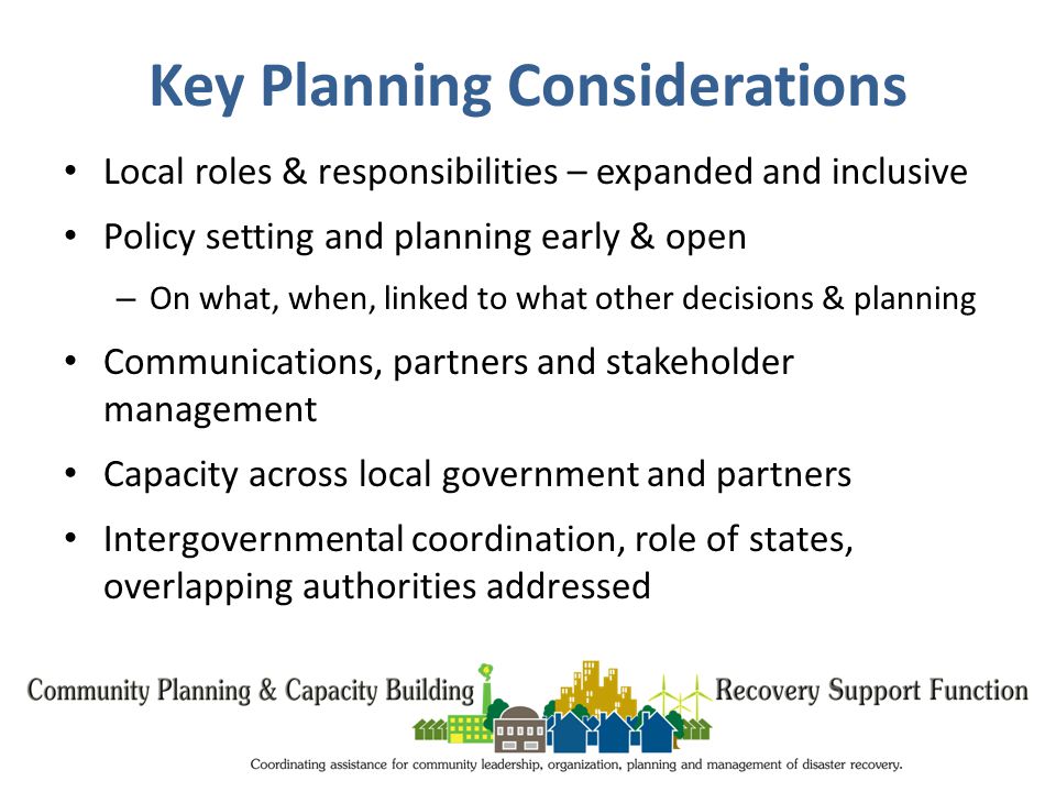 Key Planning Considerations Local roles & responsibilities – expanded and inclusive Policy setting and planning early & open – On what, when, linked to what other decisions & planning Communications, partners and stakeholder management Capacity across local government and partners Intergovernmental coordination, role of states, overlapping authorities addressed