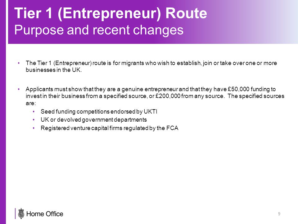 Tier 1 (Entrepreneur) Route Purpose and recent changes 9 The Tier 1 (Entrepreneur) route is for migrants who wish to establish, join or take over one or more businesses in the UK.