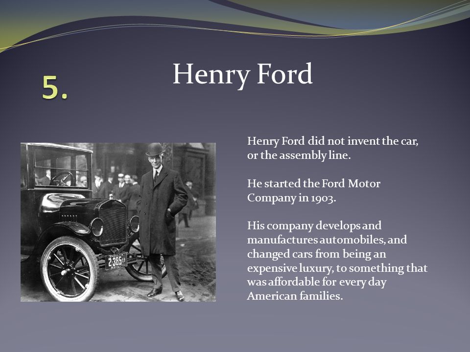 Henry Ford did not invent the car, or the assembly line.