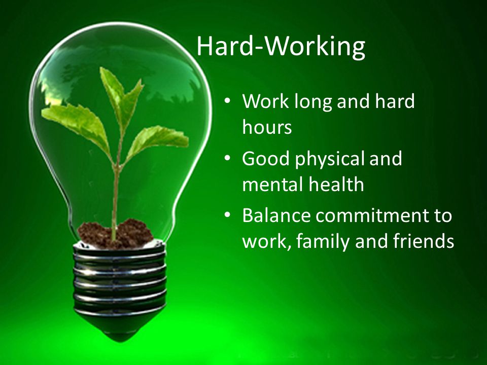 Hard-Working Work long and hard hours Good physical and mental health Balance commitment to work, family and friends