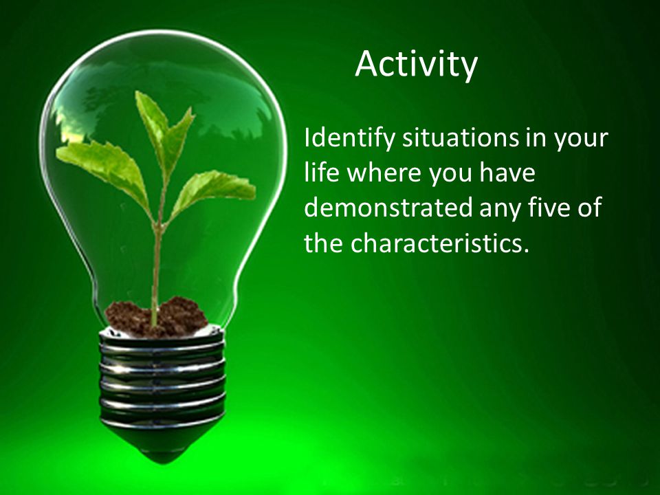Activity Identify situations in your life where you have demonstrated any five of the characteristics.