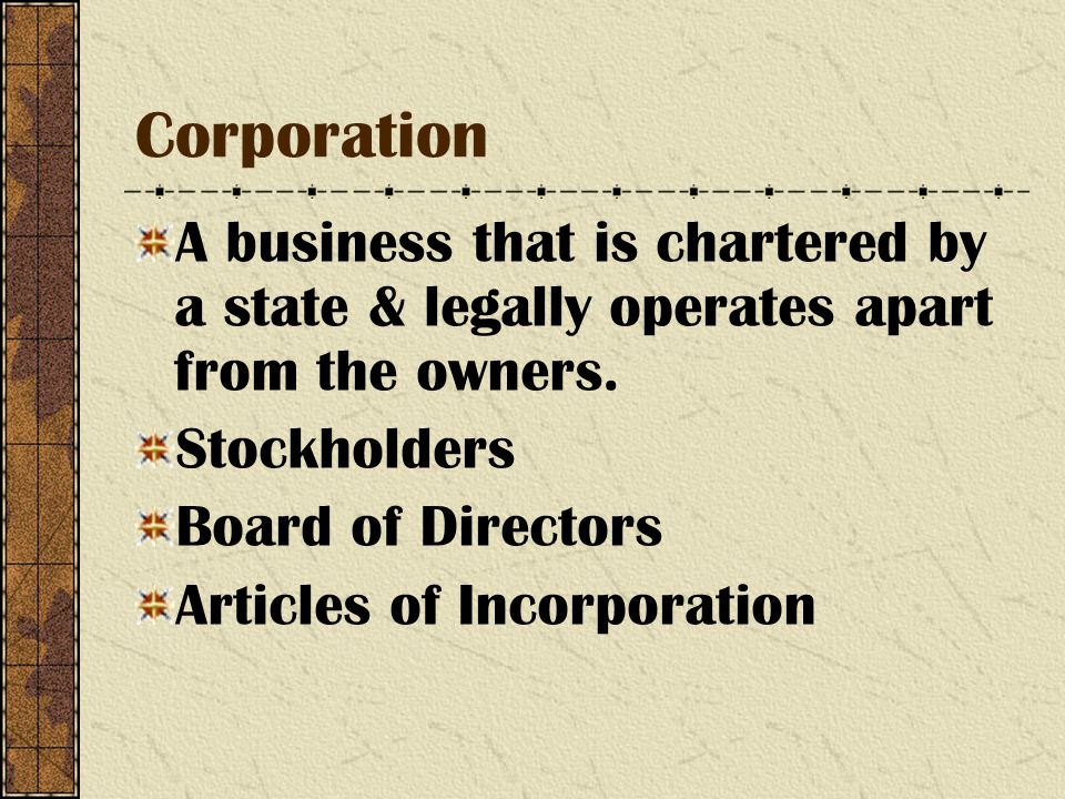 Corporation A business that is chartered by a state & legally operates apart from the owners.